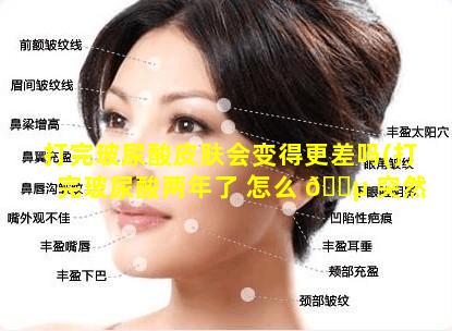 打完玻尿酸皮肤会变得更差吗(打完玻尿酸两年了 怎么 🌵 突然肿 🦁 了)